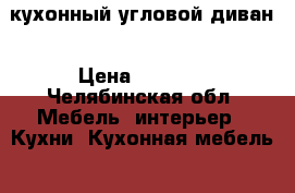 кухонный угловой диван › Цена ­ 8 000 - Челябинская обл. Мебель, интерьер » Кухни. Кухонная мебель   . Челябинская обл.